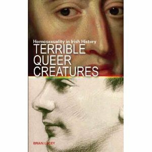 Terrible Queer Creatures: Homosexuality In Irish History by Brian Lacey