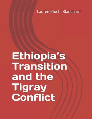 Ethiopia's Transition and the Tigray Conflict by Lauren Ploch Blanchard