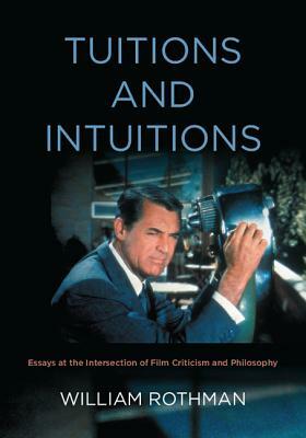 Tuitions and Intuitions: Essays at the Intersection of Film Criticism and Philosophy by William Rothman