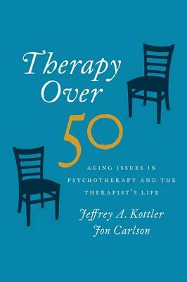 Therapy Over 50: Aging Issues in Psychotherapy and the Therapist's Life by Jeffrey Kottler, Jon Carlson