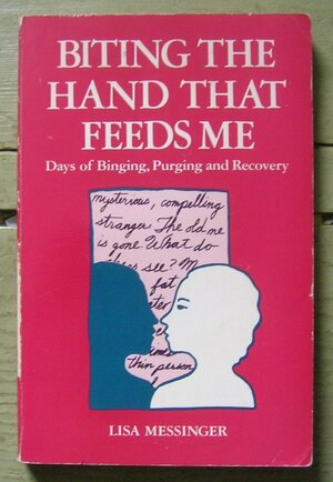 Biting the Hand That Feeds Me: Days of Binging, Purging and Recovery by Lisa Messinger