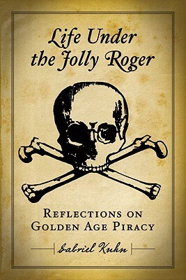 Life Under the Jolly Roger: Reflections on Golden Age Piracy by Gabriel Kuhn