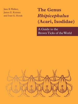 The Genus Rhipicephalus (Acari, Ixodidae): A Guide to the Brown Ticks of the World by James E. Keirans, Ivan G. Horak, Jane B. Walker