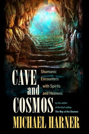 Cave and Cosmos: Shamanic Encounters with Another Reality by Michael Harner