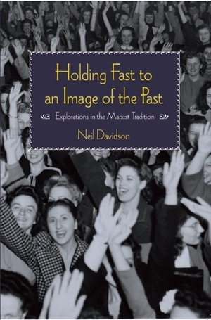 Holding Fast to an Image of the Past: Explorations in the Marxist Tradition by Neil Davidson