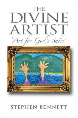 The Divine Artist: Art for God's Sake by Stephen Bennett