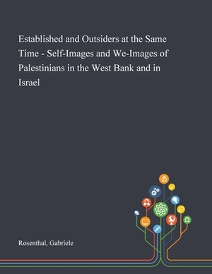 Established and Outsiders at the Same Time - Self-Images and We-Images of Palestinians in the West Bank and in Israel by Gabriele Rosenthal