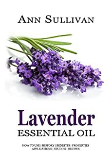 Lavender Essential Oil: Uses, Studies, Benefits, Applications & Recipes by George Shepherd