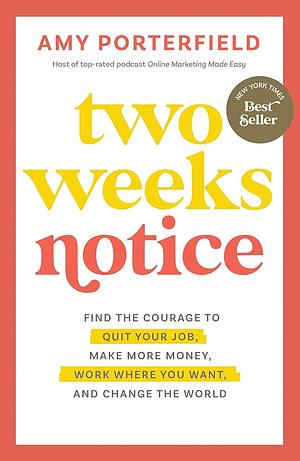 Two Weeks Notice: Find the Courage to Quit Your Job, Make More Money, Work Where You Want, and Change the World by Amy Porterfield