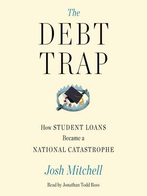 The Debt Trap: How Student Loans Became a National CatastropheHow Student Loans Became a National Crisis by Josh Mitchell