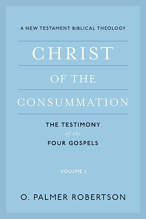 Christ of the Consummation: A New Testament Biblical Theology by O. Palmer Robertson