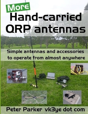 More Hand-carried QRP antennas: Simple antennas and accessories to operate from almost anywhere by Peter Parker