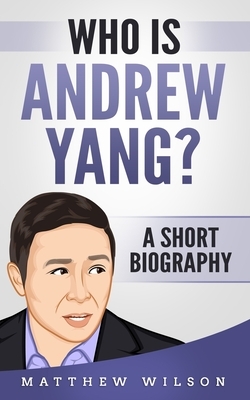 Who is Andrew Yang?: A Short Biography by Matthew Wilson
