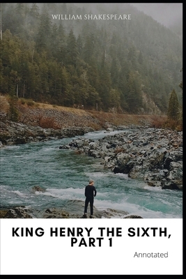 King Henry the Sixth, Part 1 Annotated by William Shakespeare