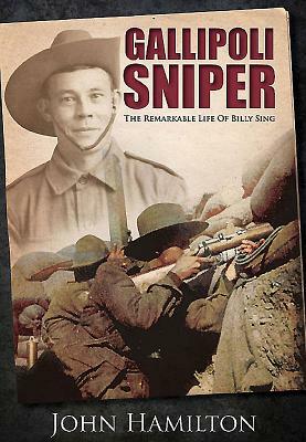 Gallipoli Sniper: The Remarkable Life of Billy Sing by John Hamilton