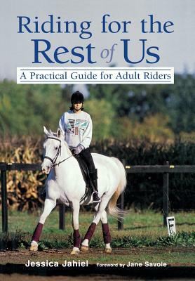 Riding for the Rest of Us: A Practical Guide for Adult Riders by Jessica Jahiel
