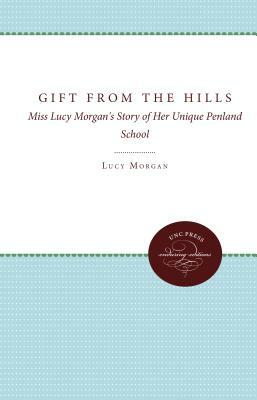 Gift from the Hills: Miss Lucy Morgan's Story of Her Unique Penland School by Lucy Morgan