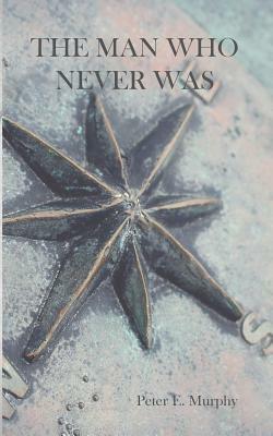 The Man Who Never Was by Peter E. Murphy