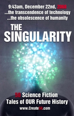 The Singularity: 50 Science Fiction Tales of Our Future History by David Jacobson, Nick Jackson, Simon Thomas, Claire Rye, Yvetta Douarin, Stephanie Wessel, K.T. Parker, Bethany White, Matt George Lovett, Tara Basi, Tom J. Hingley, Richie Brown, Dan Staniforth, Vera Mark, Chris Jones, Patrick Ryder, Maggie Innes, Ben Marshall, Carrie Wachob, Kim L. Wheeler, Danielle Wager, Christopher Stanley, Andrew Baguley, Phil Town, Elinor Perry-Smith, Dave Stevenson, Jennifer Hawkins, Don McVey, Susannah Heffernan, Caroline Slocock, Carmen Radtke, Christian Ward, Ahren Morris, Sarah Newman, David Wilks, Emma Pullar, N.W. Twyford, Dee Chilton, Mark Renshaw, Chris McAleer, Tom Nolan, Michelle A. Hood, Nick Yates, Clive Howard