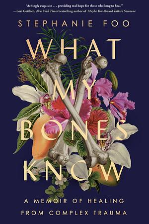 What My Bones Know: A Memoir of Healing from Complex Trauma by Stephanie Foo