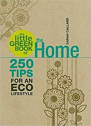 The Little Green Book of the Home: 250 Tips for an Eco Lifestyle by Sarah Callard