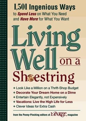 Yankee Magazine's Living Well on a Shoestring: 1,501 Ingenious Ways to Spend Less for What You Need and Have More for What You Want by Yankee Magazine