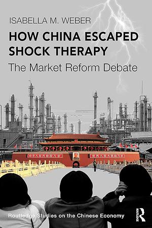 How China Escaped Shock Therapy: The Market Reform Debate by Isabella M. Weber