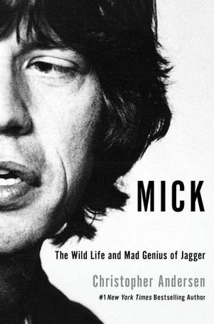 Mick: The Wild Life and Mad Genius of Jagger by Christopher Andersen