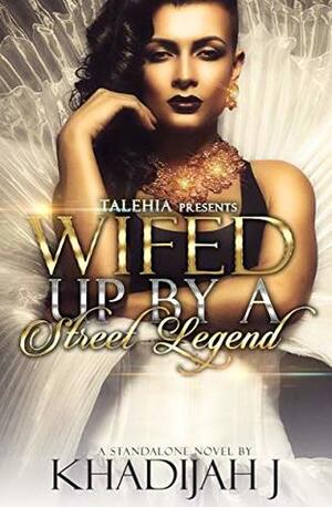 Wifed Up By A Street Legend by Khadijah J