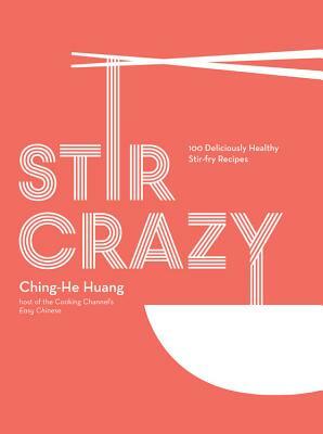 Stir Crazy: 100 Deliciously Healthy Stir-Fry Recipes by Ching-He Huang