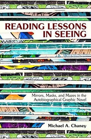 Reading Lessons in Seeing: Mirrors, Masks, and Mazes in the Autobiographical Graphic Novel by Michael A. Chaney