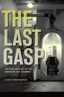 The Last Gasp: The Rise and Fall of the American Gas Chamber by Scott Christianson