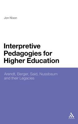 Interpretive Pedagogies for Higher Education: Arendt, Berger, Said, Nussbaum and Their Legacies by Jon Nixon