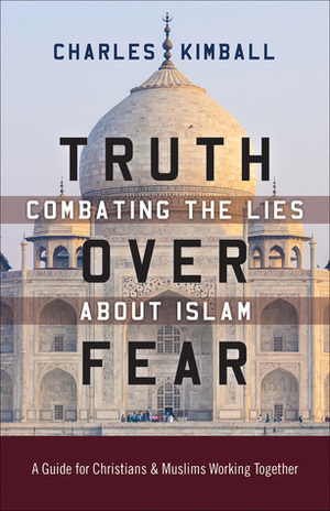 Truth over Fear: Combating the Lies about Islam by Charles Kimball