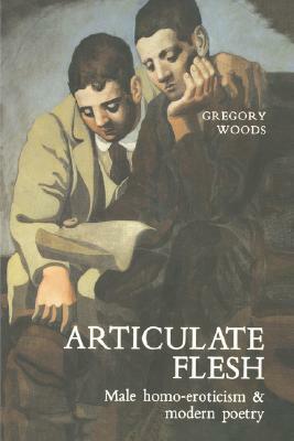 Articulate Flesh: Male Homo-Eroticism and Modern Poetry by Gregory Woods