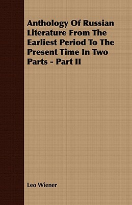 Anthology of Russian Literature from the Earliest Period to the Present Time in Two Parts - Part II by Leo Wiener