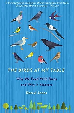 The Birds At My Table : Why we feed wild birds and why it matters by Darryl Jones, Darryl Jones