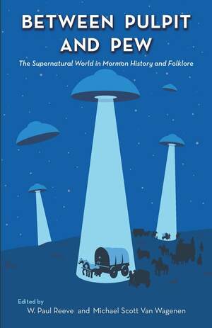 Between Pulpit and Pew: The Supernatural World in Mormon History and Folklore by W. Paul Reeve
