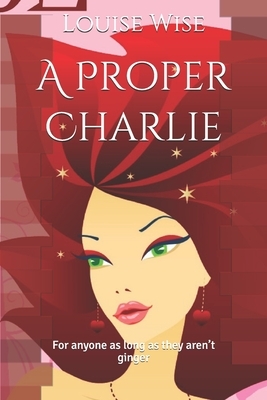 A Proper Charlie: For anyone as long as they aren't ginger by Louise Wise