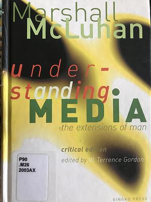 Understanding Media: The Extensions of Man by W. Terrence Gordon