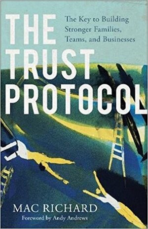 The Trust Protocol: The Key to Building Stronger Families, Teams, and Businesses by Mac Richard