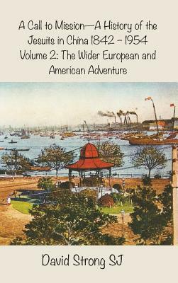 A Call to Mission - A History of the Jesuits in China 1842-1954: Volume 2: The Wider European and American Adventure by David Strong