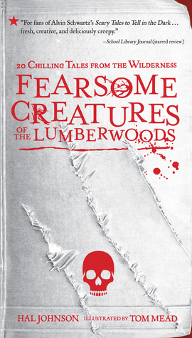 Fearsome Creatures of the Lumberwoods: 20 Chilling Tales from the Wilderness by Hal Johnson, Tom Mead