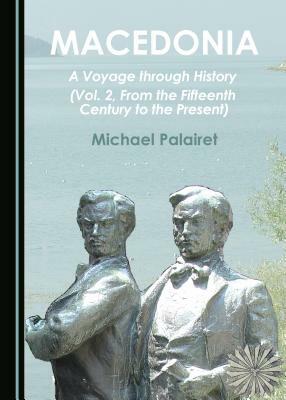 Macedonia: A Voyage Through History (Vol. 2, from the Fifteenth Century to the Present) by Michael Palairet