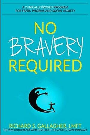 No Bravery Required: A Clinically Proven Program for Fears, Phobias and Social Anxiety by Richard S. Gallagher