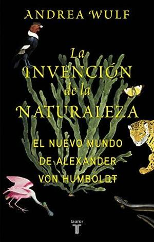 La Invención de la Naturaleza: El Nuevo Mundo de Alexander Von Humboldt by Andrea Wulf