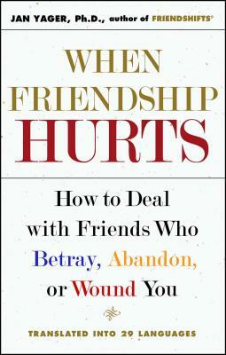 When Friendship Hurts: How to Deal with Friends Who Betray, Abandon, or Wound You by Jan Yager