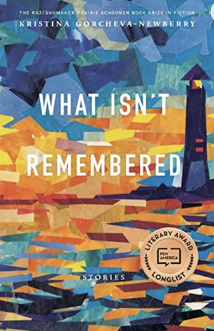 What Isn't Remembered: Stories by Kristina Gorcheva-Newberry