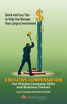 Executive Compensation for Private Company CEOs and Business Owners by Steve Smith, Larry Comp