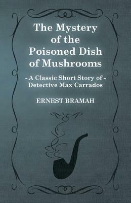 The Mystery of the Poisoned Dish of Mushrooms (a Classic Short Story of Detective Max Carrados) by Ernest Bramah